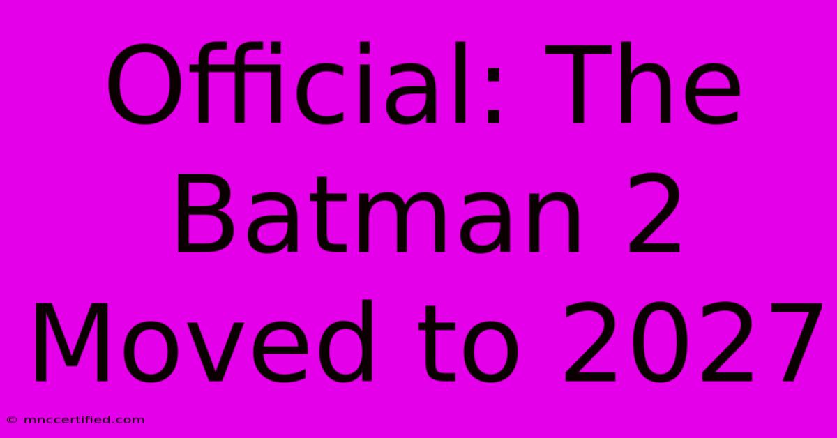 Official: The Batman 2 Moved To 2027