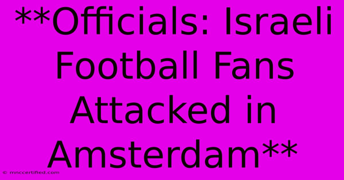 **Officials: Israeli Football Fans Attacked In Amsterdam** 