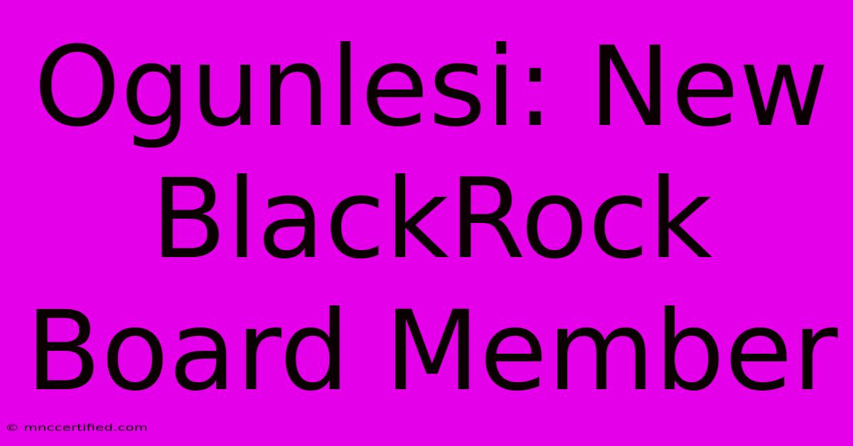 Ogunlesi: New BlackRock Board Member