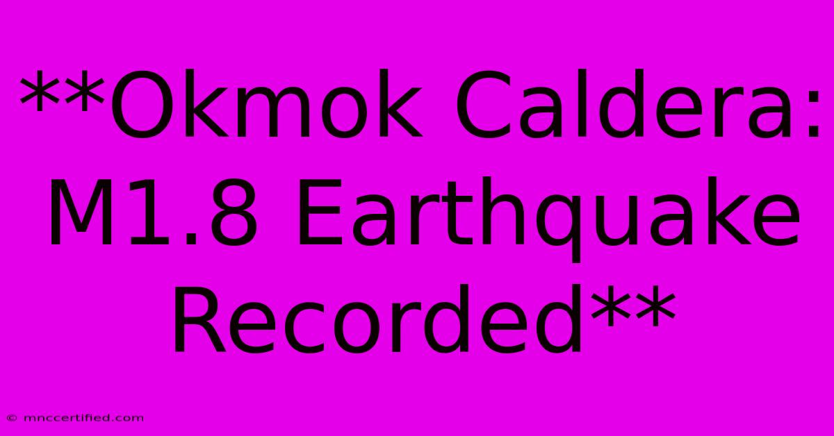 **Okmok Caldera: M1.8 Earthquake Recorded**