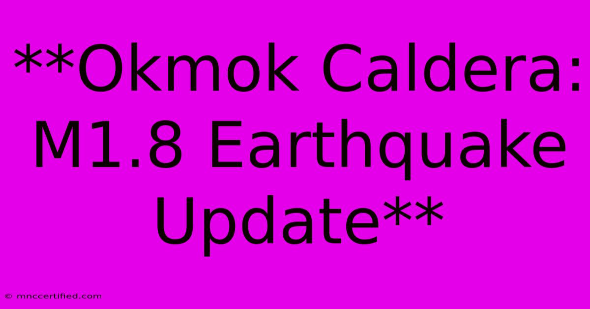 **Okmok Caldera: M1.8 Earthquake Update** 