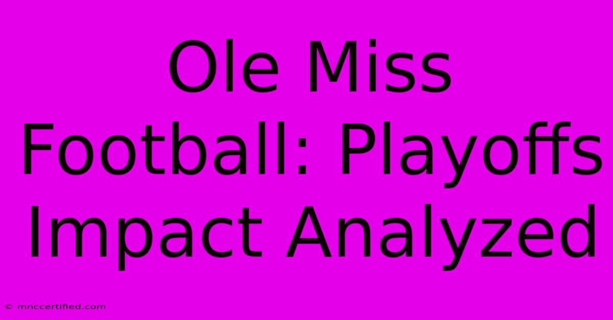 Ole Miss Football: Playoffs Impact Analyzed