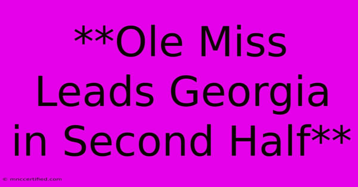 **Ole Miss Leads Georgia In Second Half**