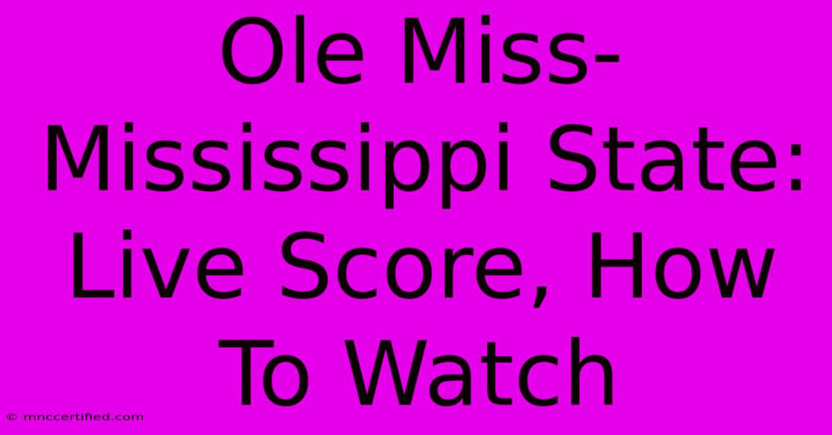 Ole Miss-Mississippi State: Live Score, How To Watch