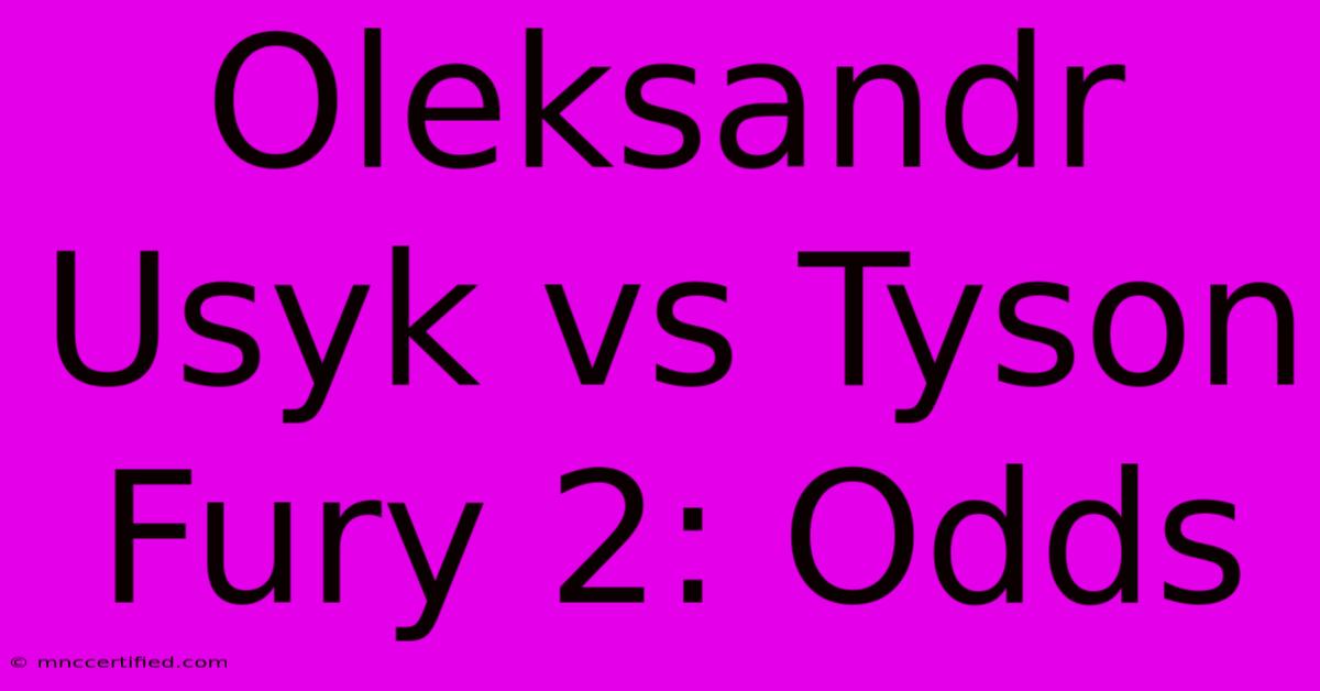 Oleksandr Usyk Vs Tyson Fury 2: Odds