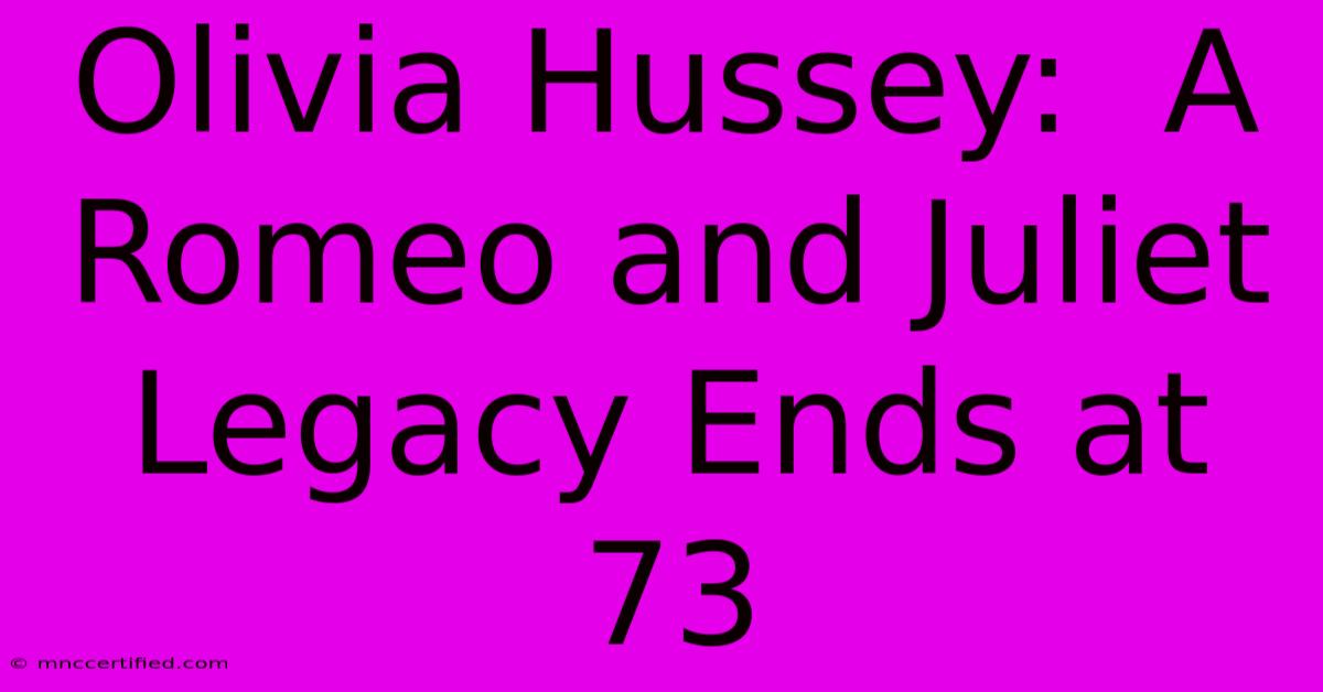 Olivia Hussey:  A Romeo And Juliet Legacy Ends At 73