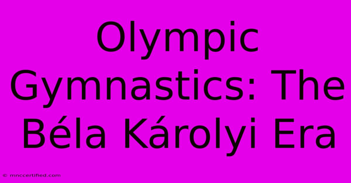 Olympic Gymnastics: The Béla Károlyi Era