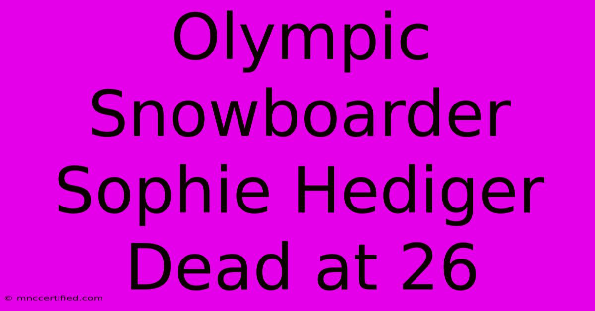 Olympic Snowboarder Sophie Hediger Dead At 26