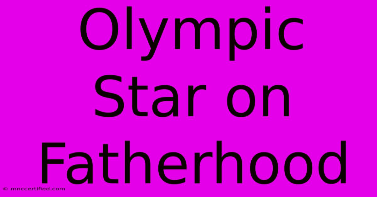 Olympic Star On Fatherhood