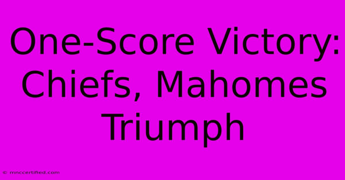 One-Score Victory: Chiefs, Mahomes Triumph