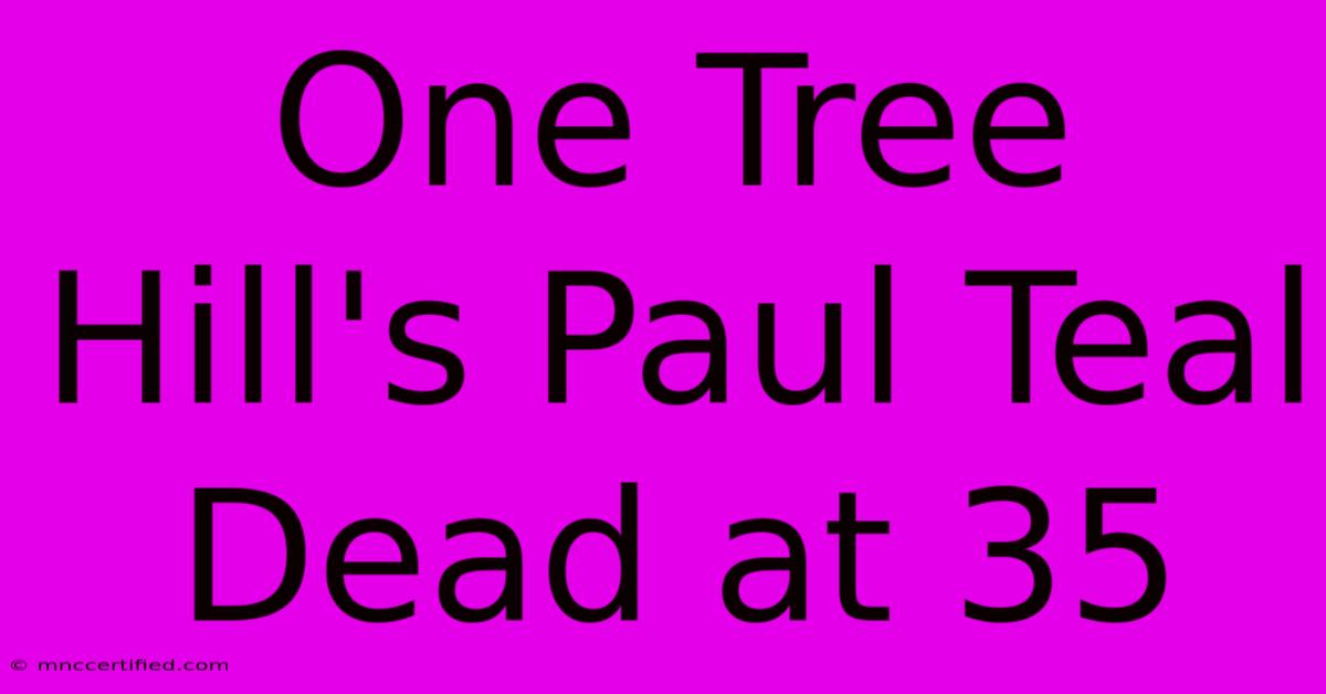 One Tree Hill's Paul Teal Dead At 35