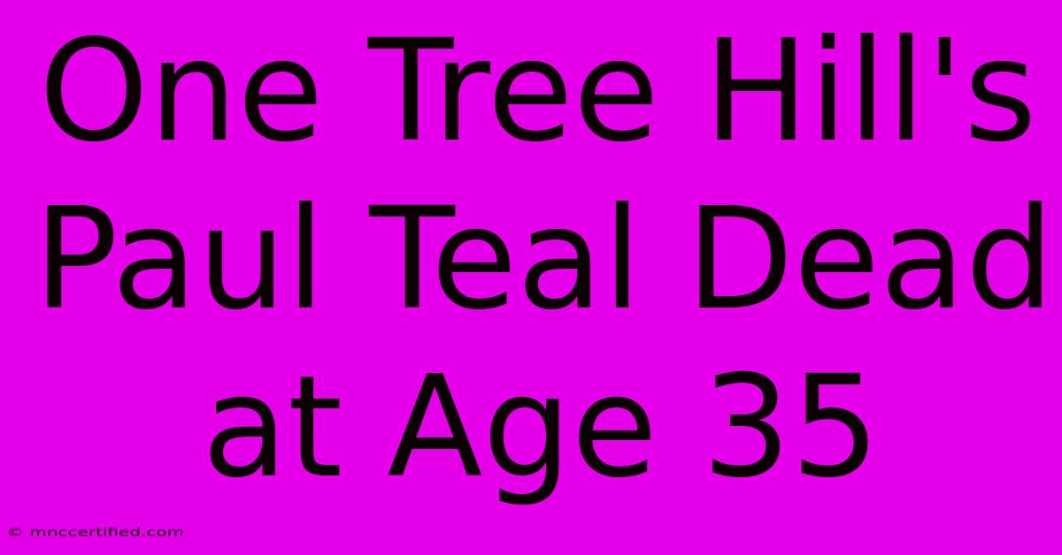 One Tree Hill's Paul Teal Dead At Age 35