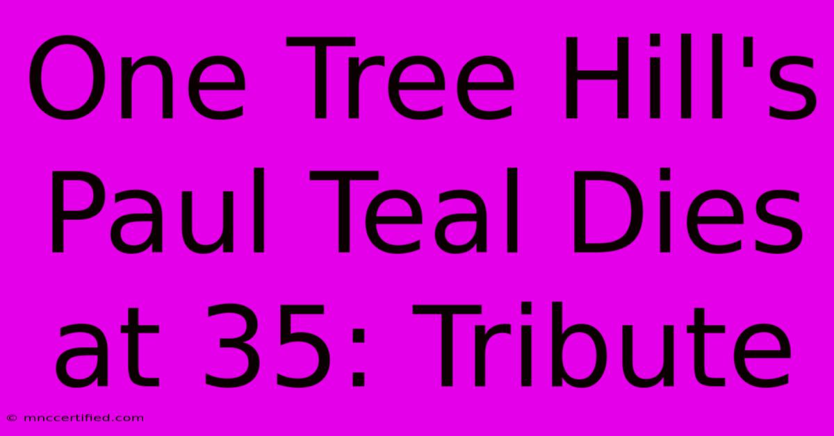 One Tree Hill's Paul Teal Dies At 35: Tribute