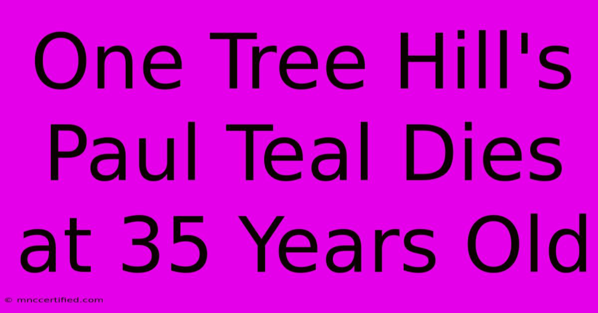 One Tree Hill's Paul Teal Dies At 35 Years Old