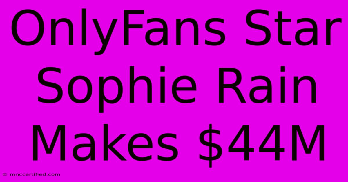 OnlyFans Star Sophie Rain Makes $44M