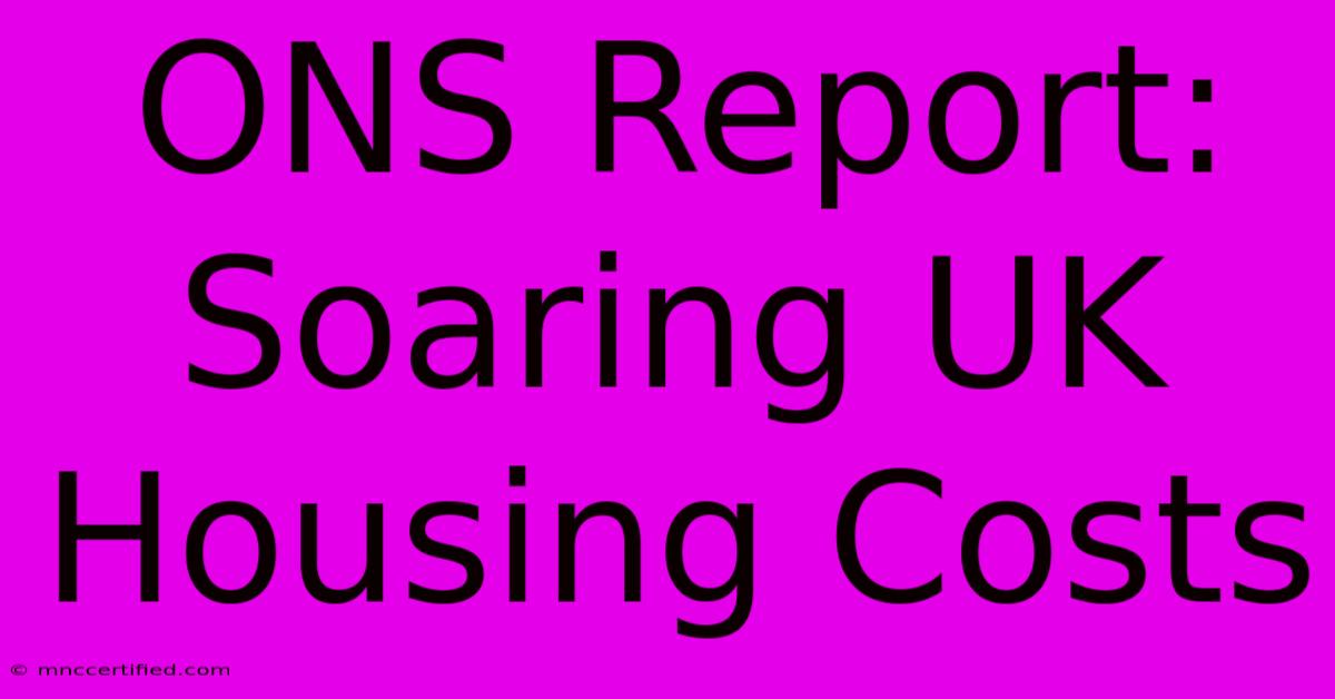 ONS Report: Soaring UK Housing Costs