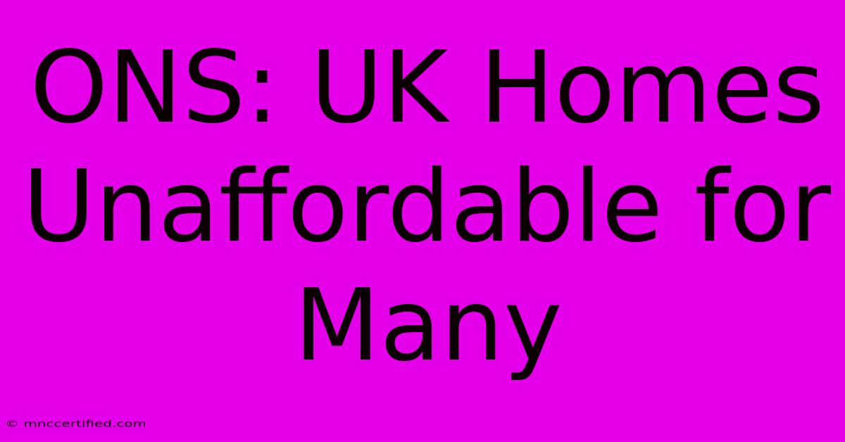 ONS: UK Homes Unaffordable For Many