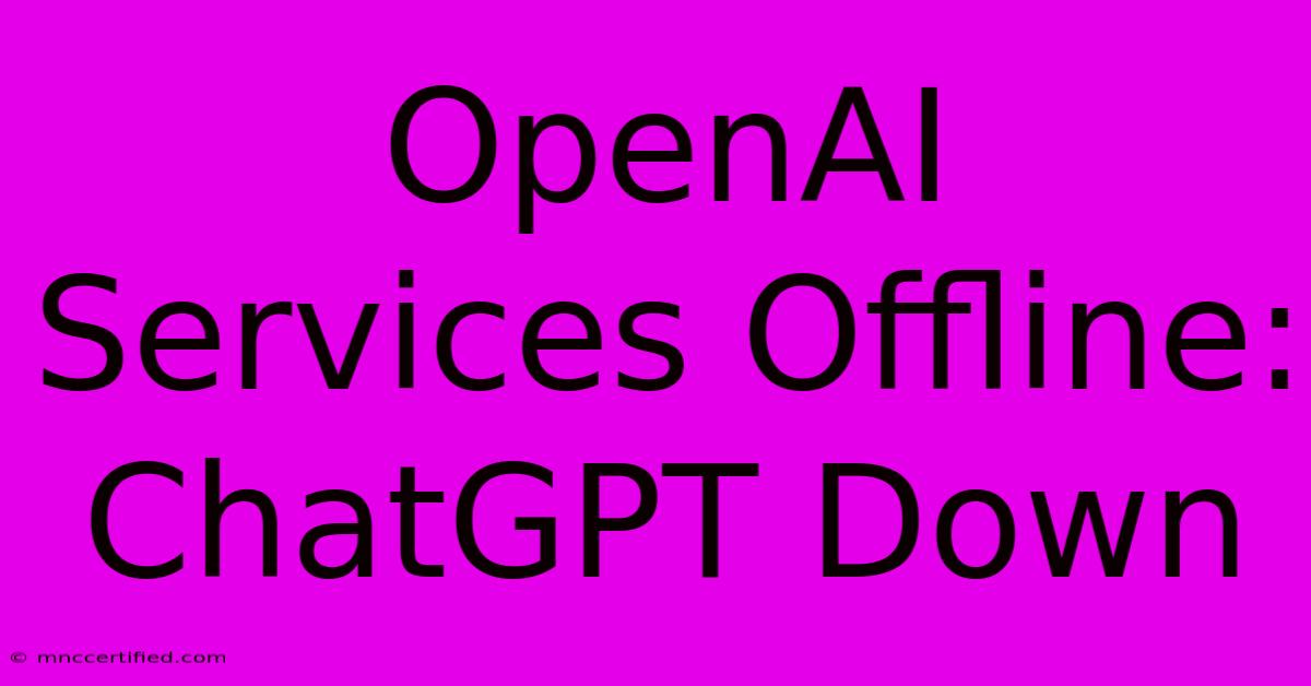 OpenAI Services Offline: ChatGPT Down