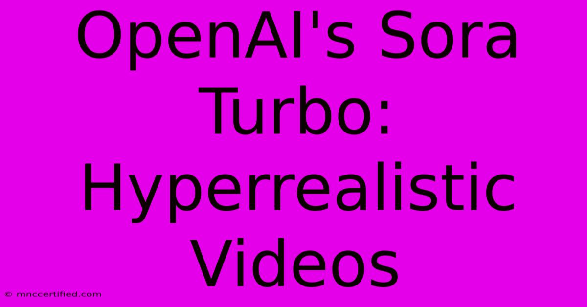 OpenAI's Sora Turbo: Hyperrealistic Videos