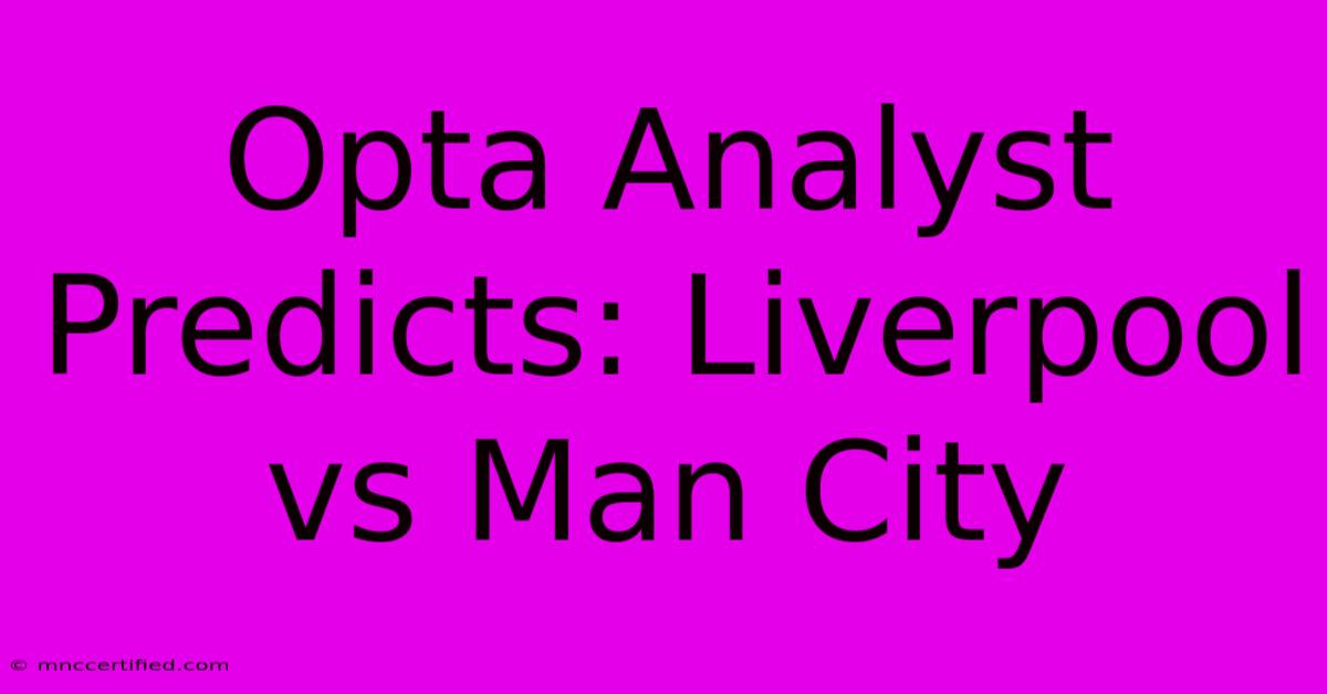 Opta Analyst Predicts: Liverpool Vs Man City