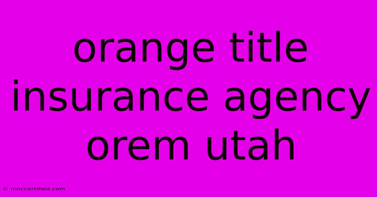 Orange Title Insurance Agency Orem Utah