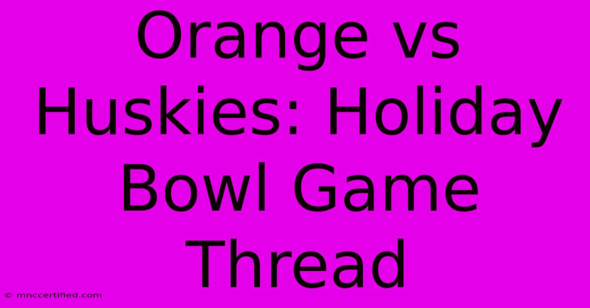 Orange Vs Huskies: Holiday Bowl Game Thread