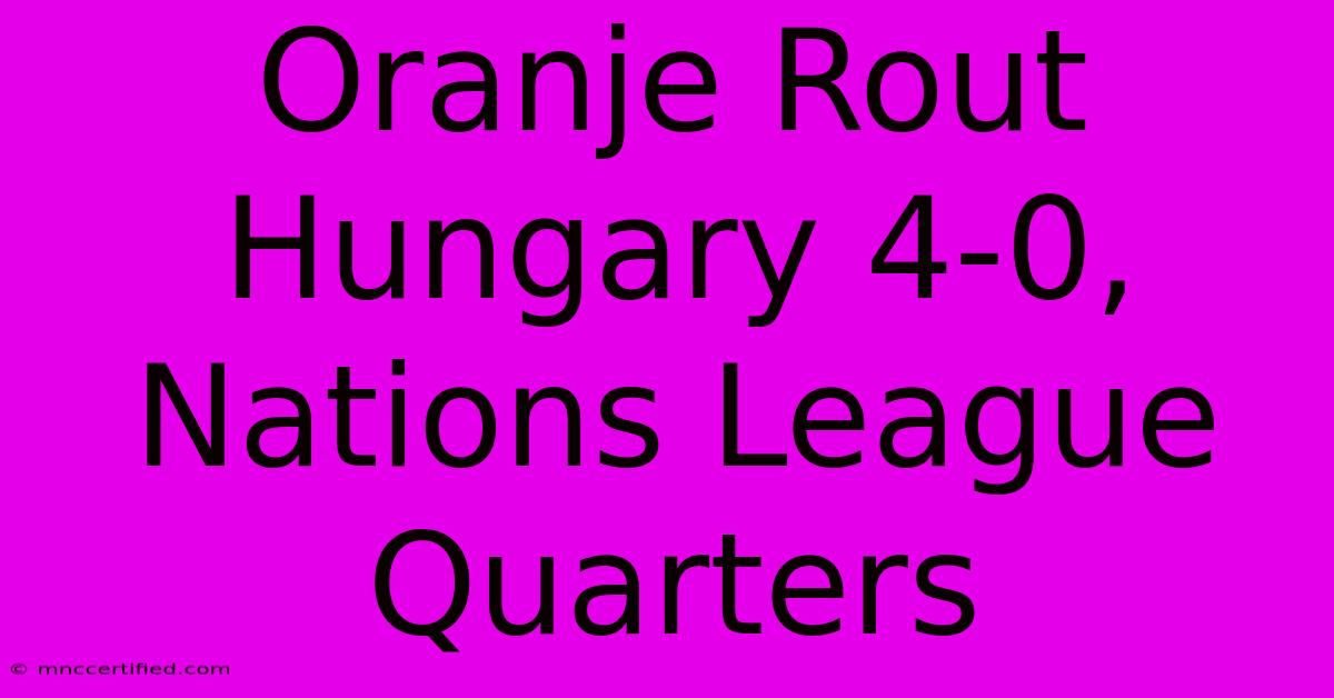 Oranje Rout Hungary 4-0, Nations League Quarters