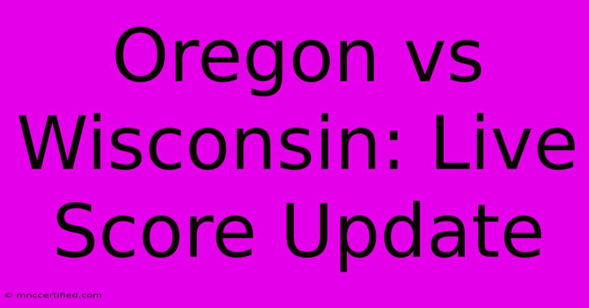 Oregon Vs Wisconsin: Live Score Update