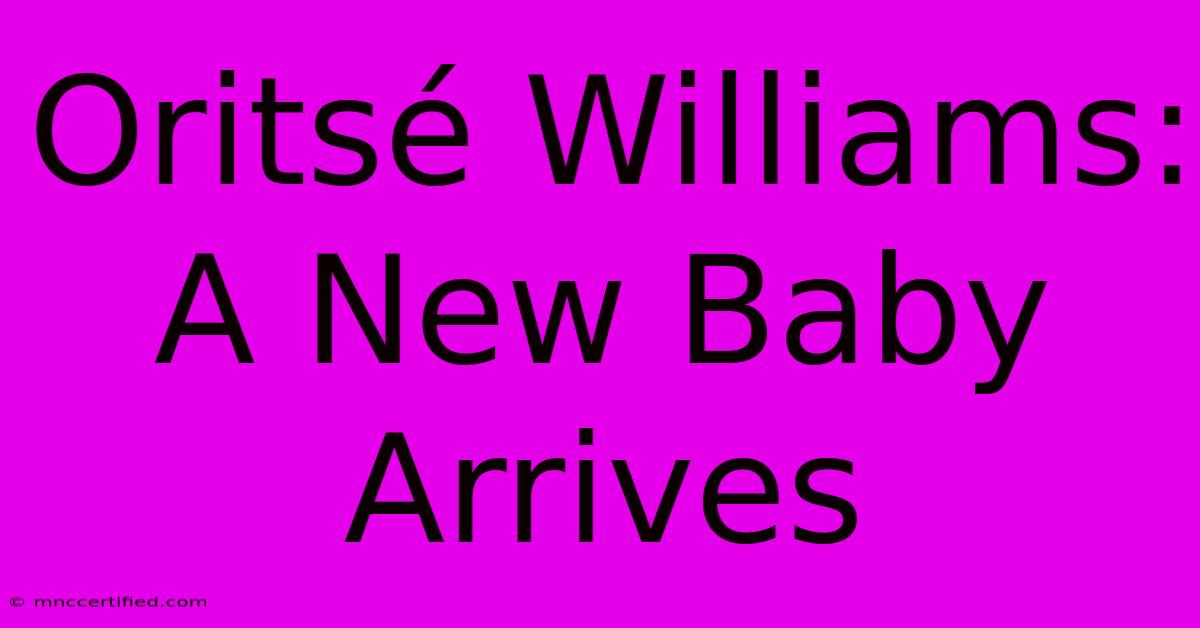 Oritsé Williams: A New Baby Arrives