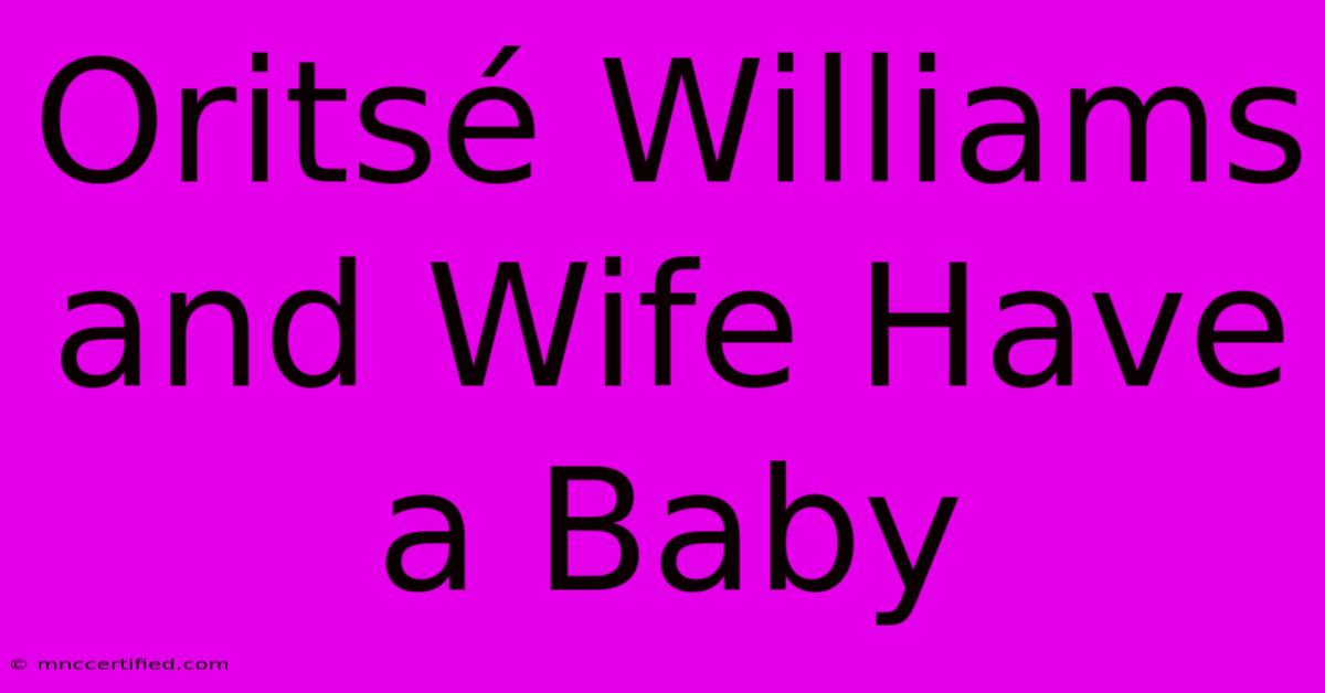 Oritsé Williams And Wife Have A Baby