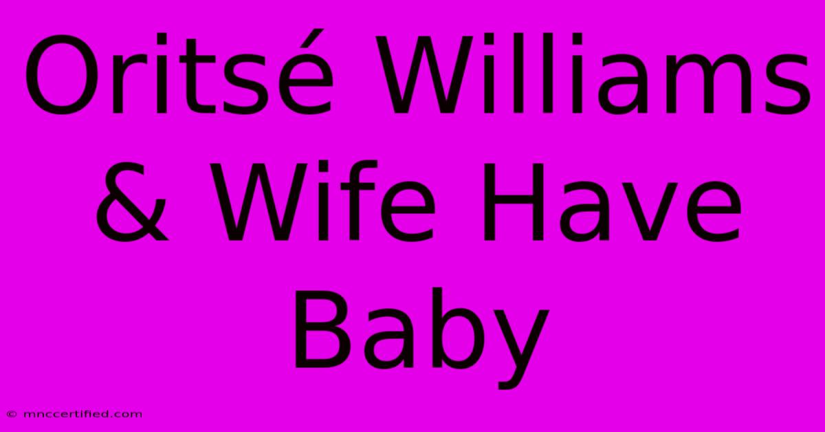 Oritsé Williams & Wife Have Baby