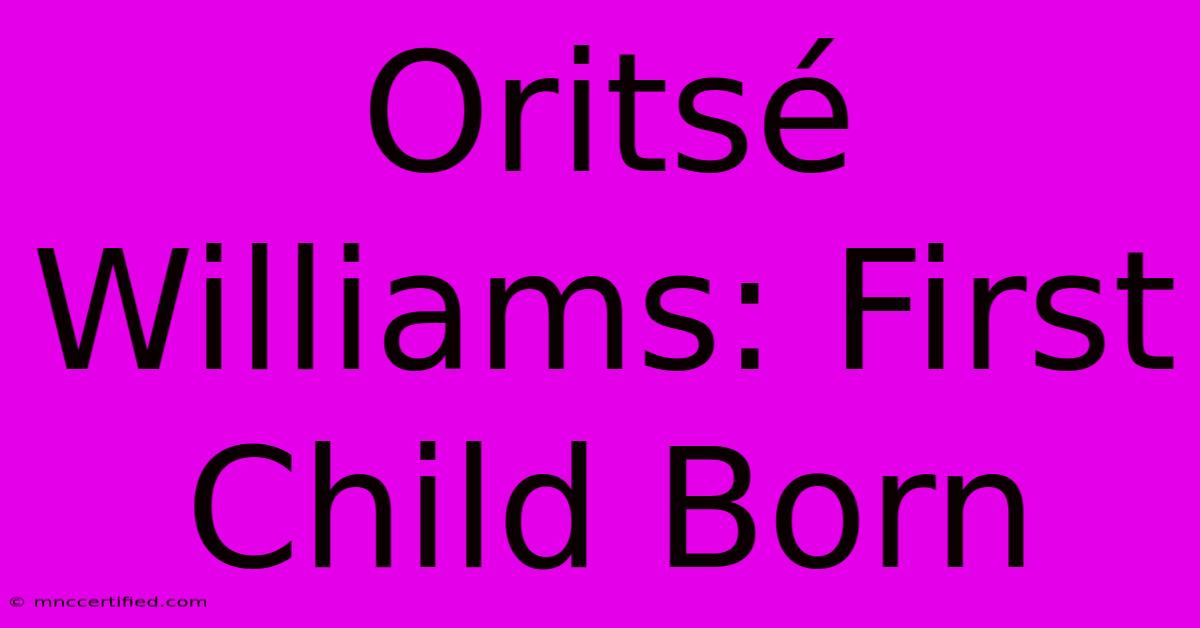 Oritsé Williams: First Child Born