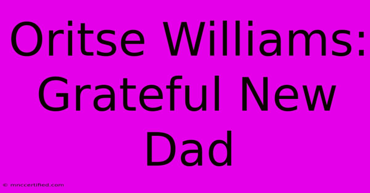 Oritse Williams: Grateful New Dad