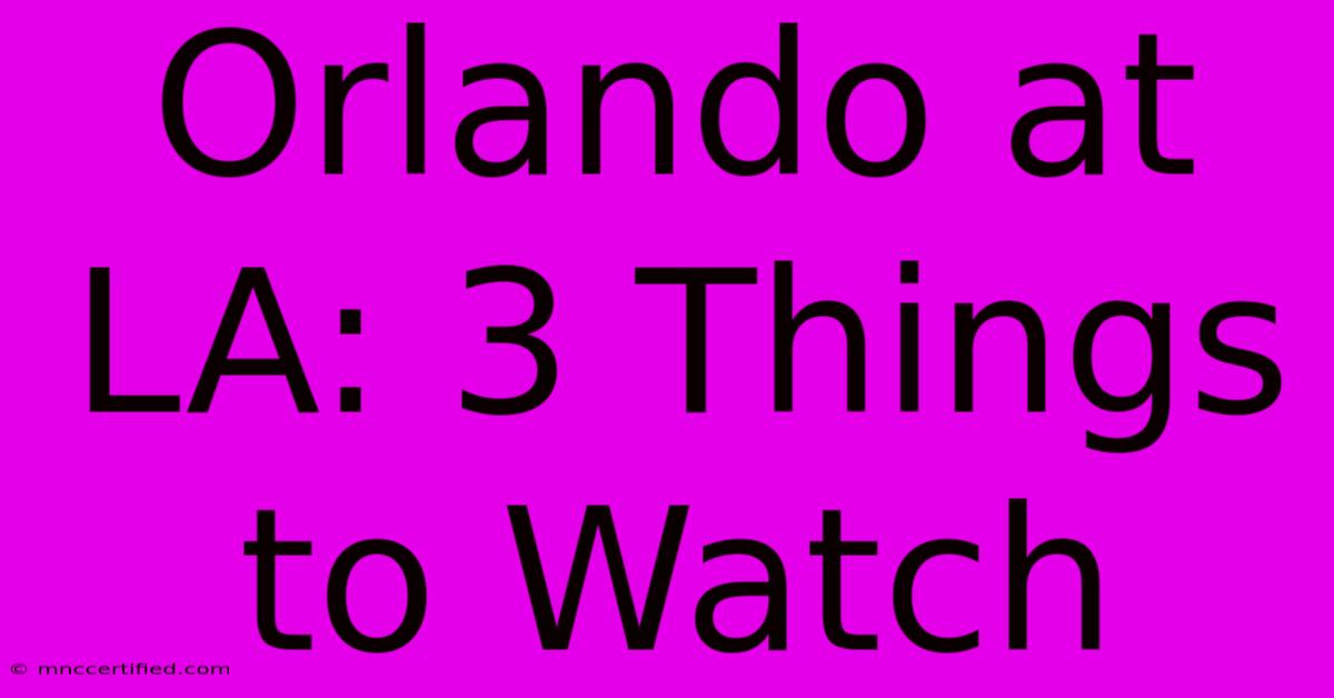 Orlando At LA: 3 Things To Watch