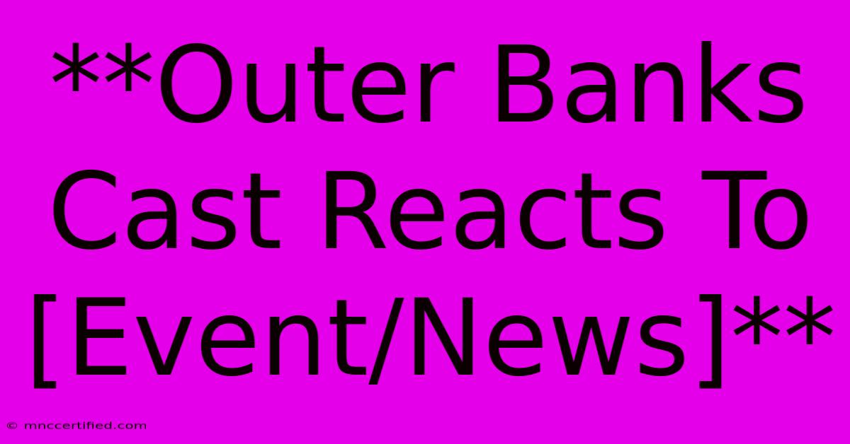 **Outer Banks Cast Reacts To [Event/News]**