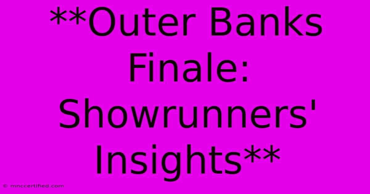 **Outer Banks Finale: Showrunners' Insights**