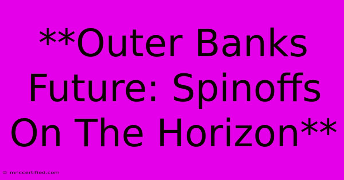 **Outer Banks Future: Spinoffs On The Horizon**