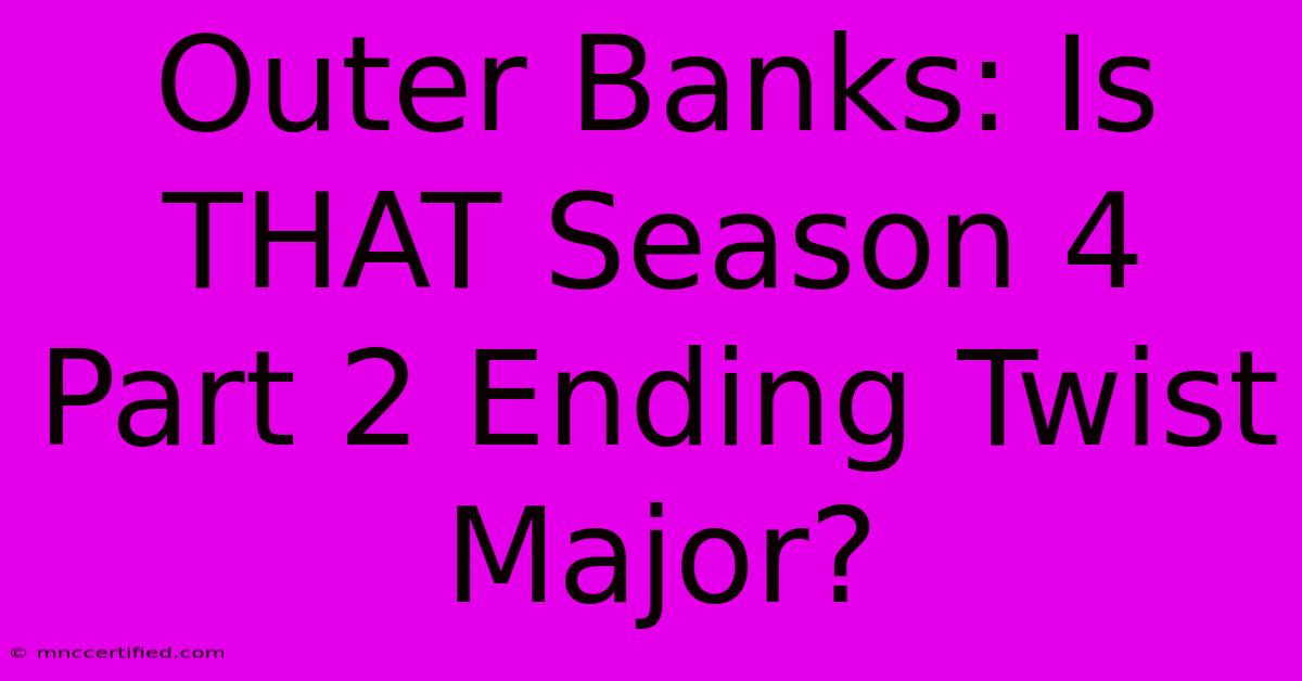 Outer Banks: Is THAT Season 4 Part 2 Ending Twist Major?