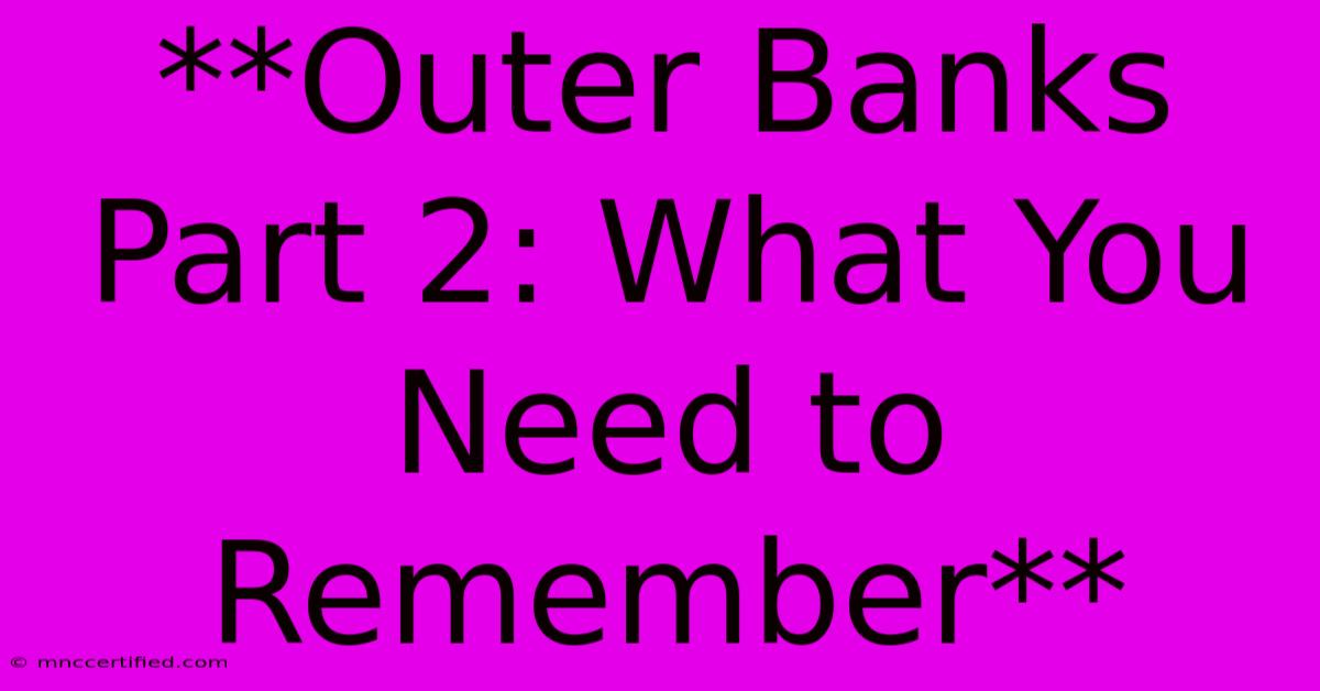 **Outer Banks Part 2: What You Need To Remember** 