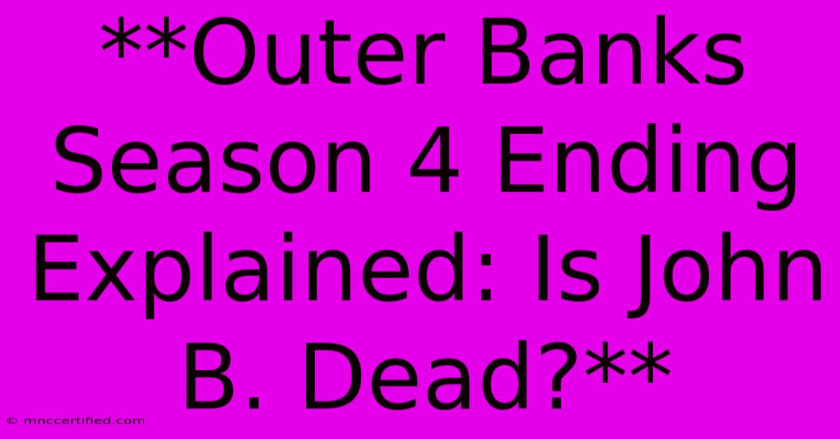 **Outer Banks Season 4 Ending Explained: Is John B. Dead?**