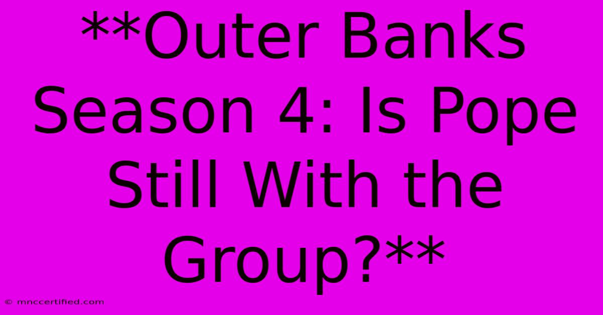 **Outer Banks Season 4: Is Pope Still With The Group?**