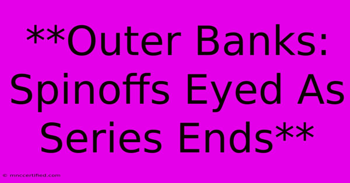 **Outer Banks: Spinoffs Eyed As Series Ends**