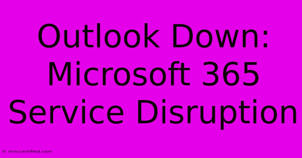 Outlook Down: Microsoft 365 Service Disruption