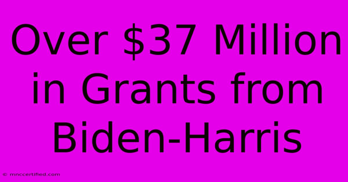 Over $37 Million In Grants From Biden-Harris