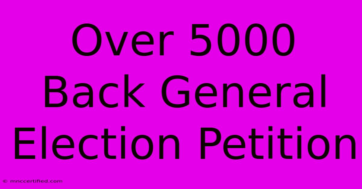 Over 5000 Back General Election Petition