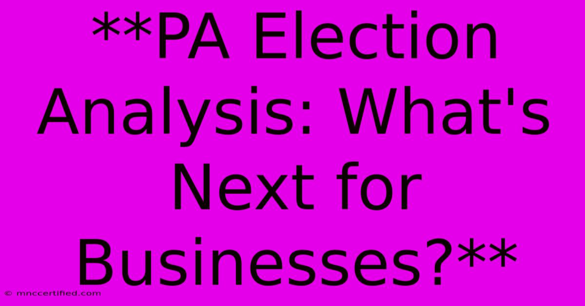 **PA Election Analysis: What's Next For Businesses?** 