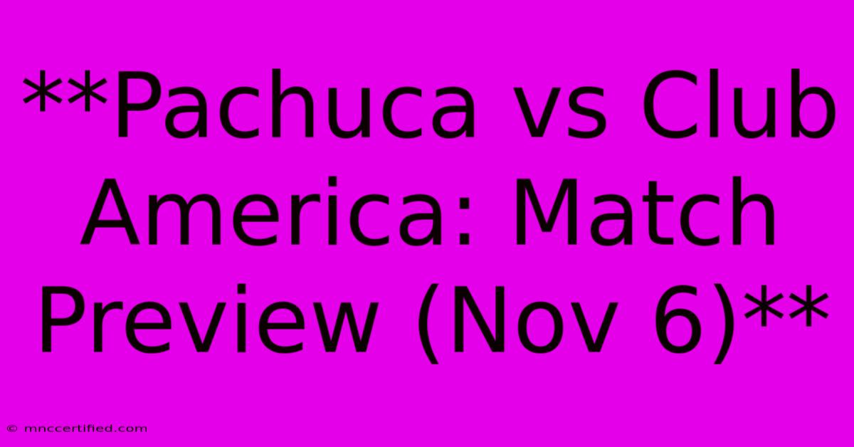 **Pachuca Vs Club America: Match Preview (Nov 6)**