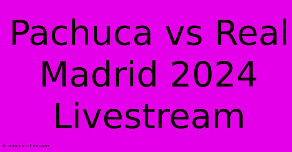 Pachuca Vs Real Madrid 2024 Livestream