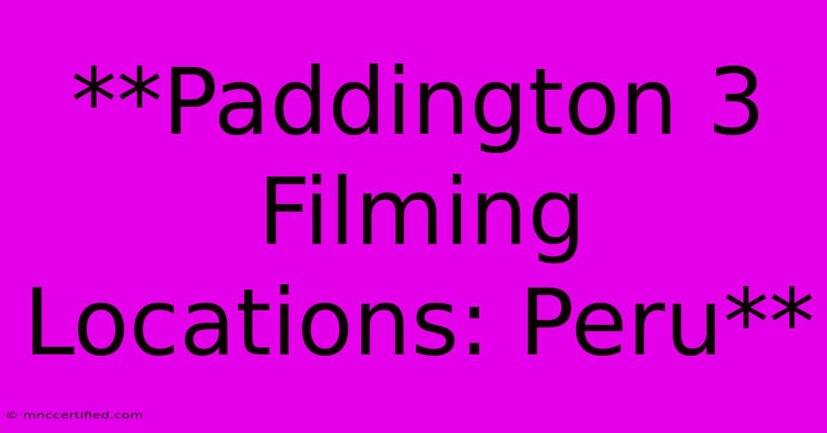 **Paddington 3 Filming Locations: Peru**