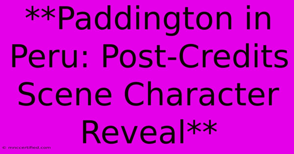 **Paddington In Peru: Post-Credits Scene Character Reveal** 